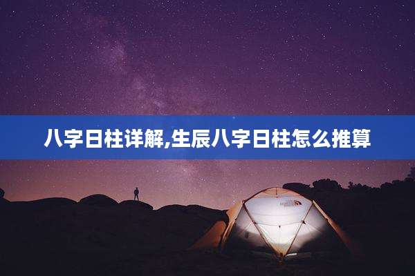八字日柱详解,生辰八字日柱怎么推算