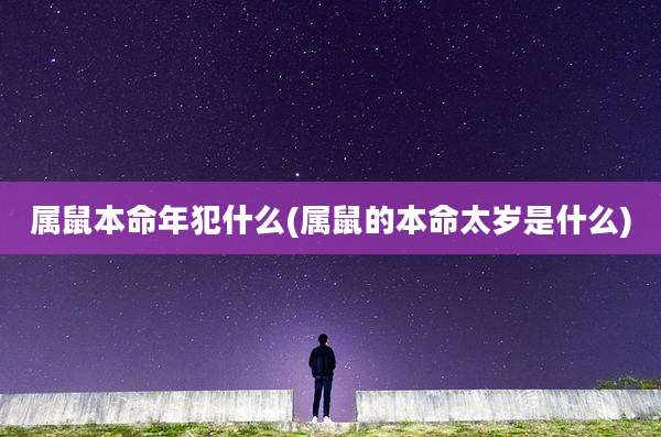属鼠本命年犯什么(属鼠的本命太岁是什么)
