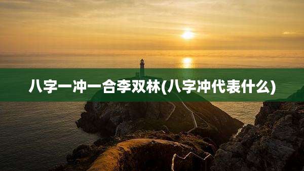 八字一冲一合李双林(八字冲代表什么)
