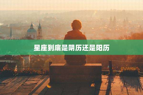 星座到底是阴历还是阳历