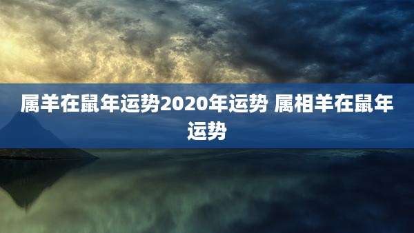 属羊在鼠年运势2020年运势 属相羊在鼠年运势