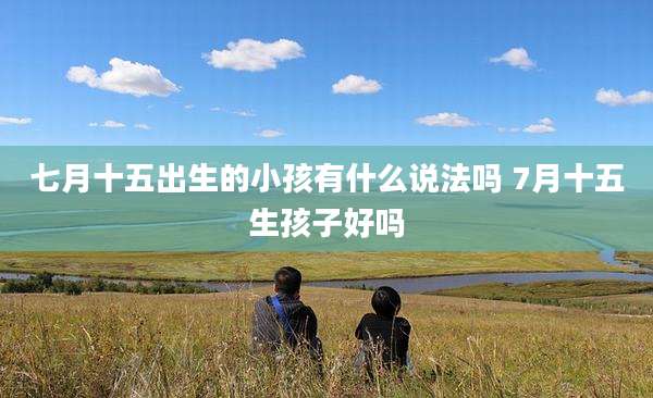 七月十五出生的小孩有什么说法吗 7月十五生孩子好吗