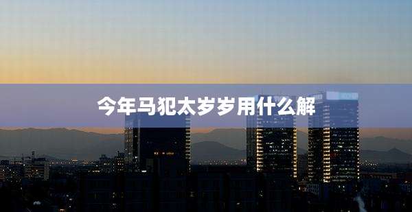 今年马犯太岁岁用什么解