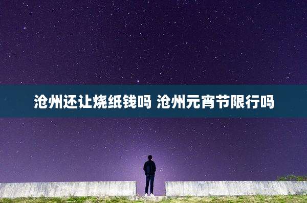 沧州还让烧纸钱吗 沧州元宵节限行吗