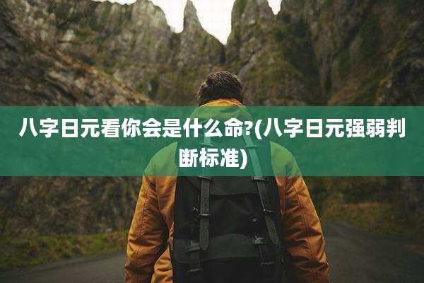 八字日元看你会是什么命?(八字日元强弱判断标准)