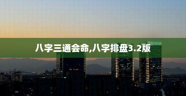 八字三通会命,八字排盘3.2版