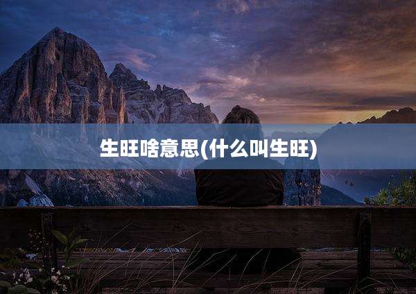 生旺啥意思(什么叫生旺)