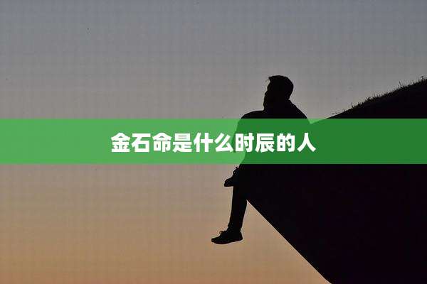 金石命是什么时辰的人