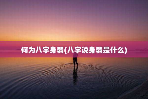 何为八字身弱(八字说身弱是什么)