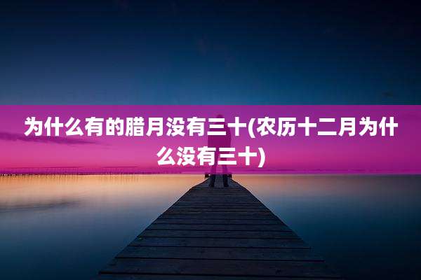 为什么有的腊月没有三十(农历十二月为什么没有三十)