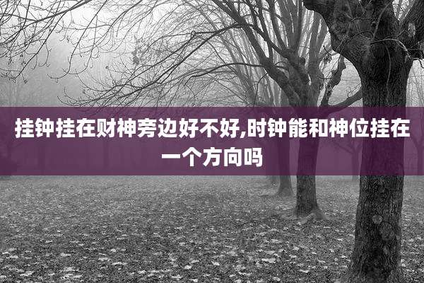 挂钟挂在财神旁边好不好,时钟能和神位挂在一个方向吗