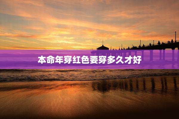 本命年穿红色要穿多久才好