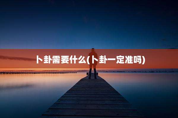 卜卦需要什么(卜卦一定准吗)