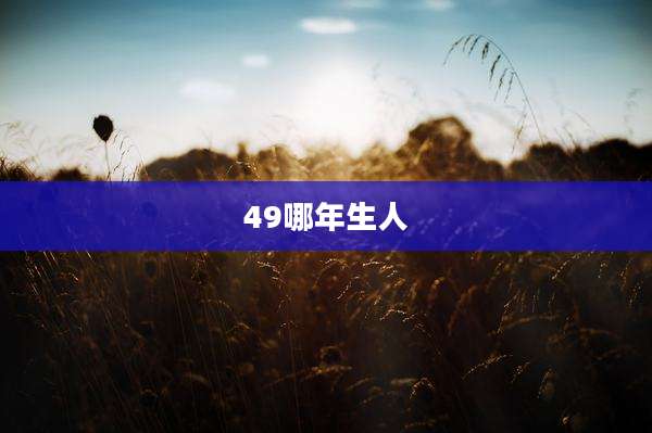 49哪年生人
