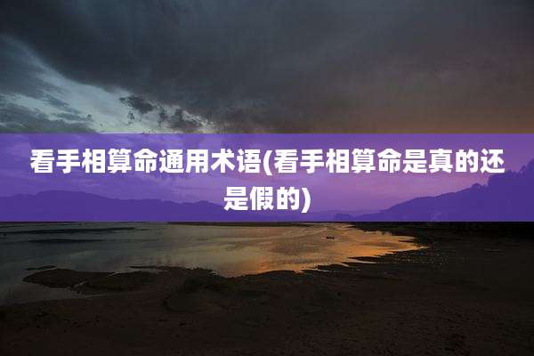 看手相算命通用术语(看手相算命是真的还是假的)