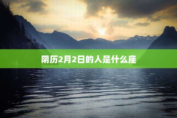 阴历2月2日的人是什么座