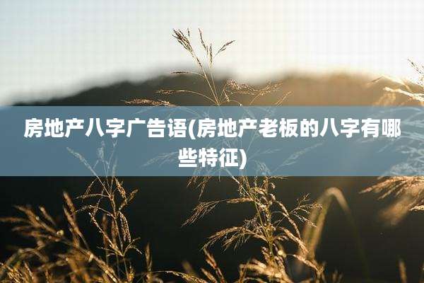 房地产八字广告语(房地产老板的八字有哪些特征)