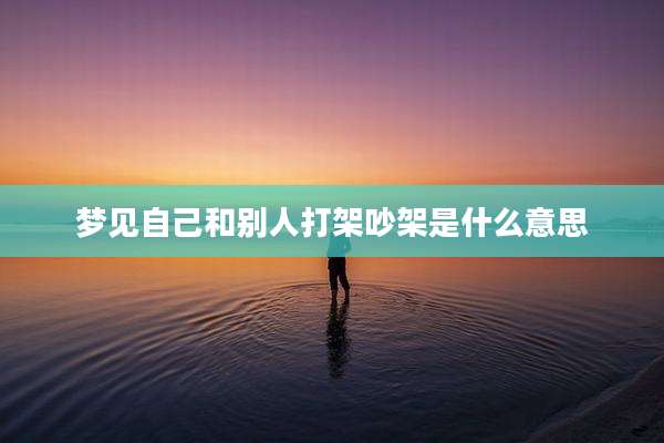 梦见自己和别人打架吵架是什么意思