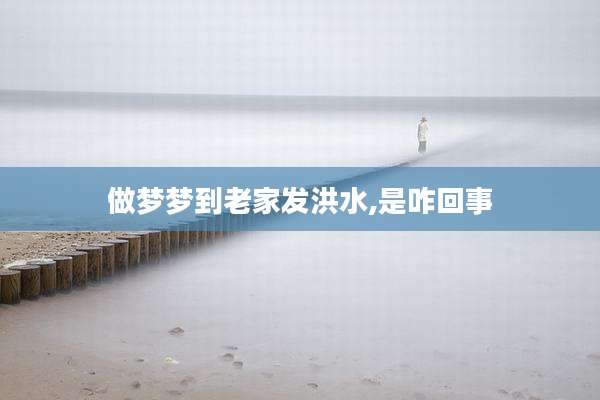 做梦梦到老家发洪水,是咋回事