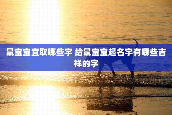 鼠宝宝宜取哪些字 给鼠宝宝起名字有哪些吉祥的字