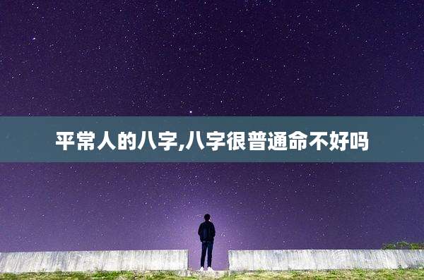 平常人的八字,八字很普通命不好吗
