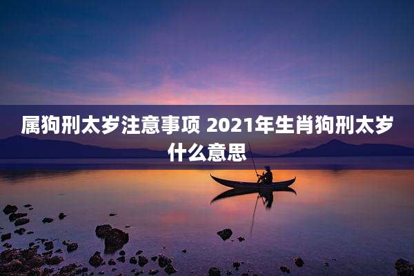 属狗刑太岁注意事项 2021年生肖狗刑太岁什么意思