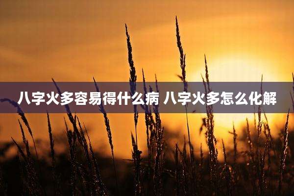 八字火多容易得什么病 八字火多怎么化解