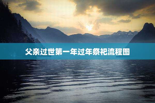 父亲过世第一年过年祭祀流程图