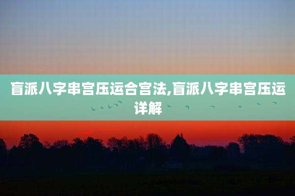 盲派八字串宫压运合宫法,盲派八字串宫压运详解