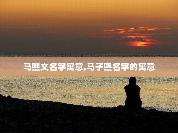 马熙文名字寓意,马子熙名字的寓意