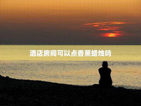 酒店房间可以点香薰蜡烛吗
