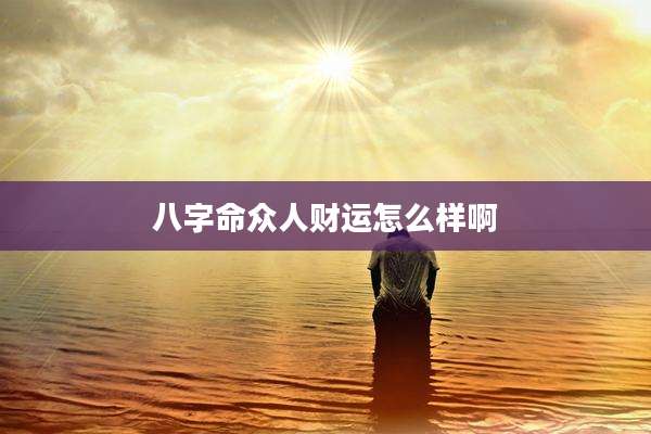 八字命众人财运怎么样啊