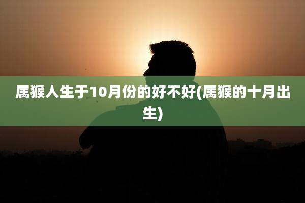 属猴人生于10月份的好不好(属猴的十月出生)