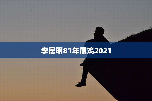 李居明81年属鸡2021