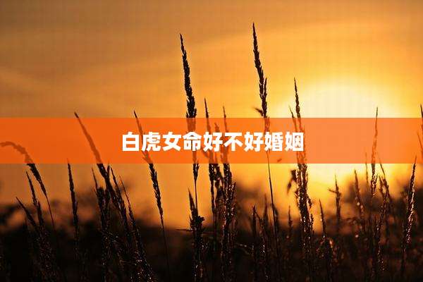 白虎女命好不好婚姻