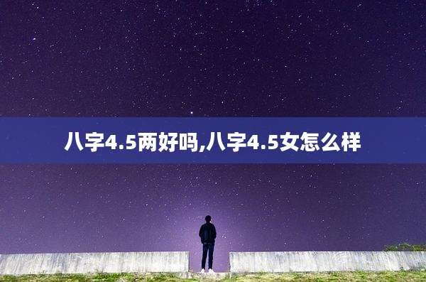 八字4.5两好吗,八字4.5女怎么样