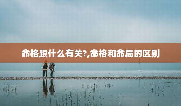 命格跟什么有关?,命格和命局的区别