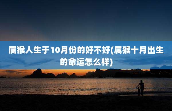 属猴人生于10月份的好不好(属猴十月出生的命运怎么样)
