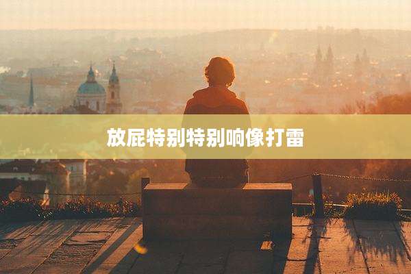 放屁特别特别响像打雷