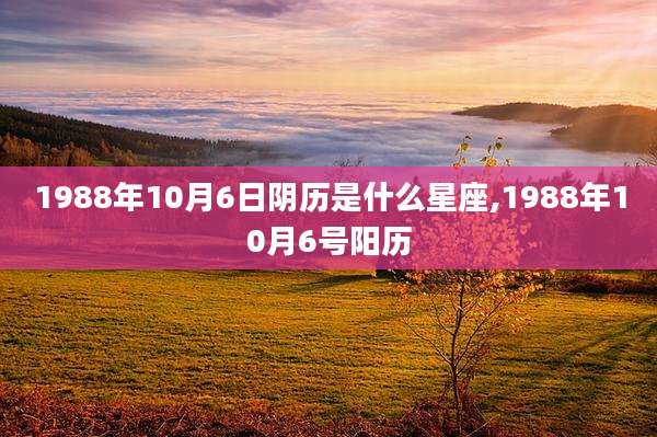 1988年10月6日阴历是什么星座,1988年10月6号阳历