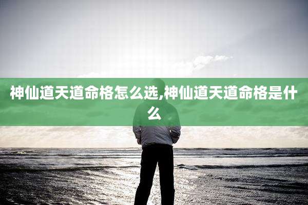 神仙道天道命格怎么选,神仙道天道命格是什么