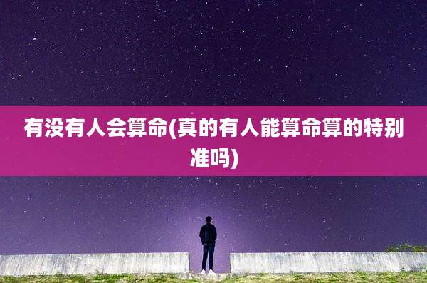 有没有人会算命(真的有人能算命算的特别准吗)