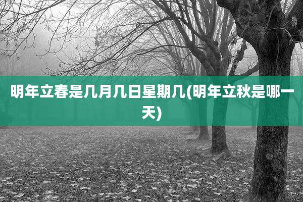 明年立春是几月几日星期几(明年立秋是哪一天)