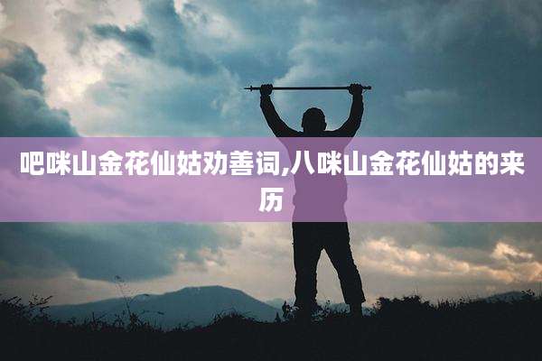 吧咪山金花仙姑劝善词,八咪山金花仙姑的来历