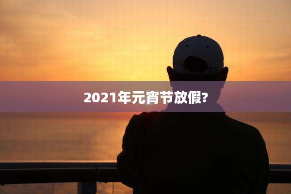 2021年元宵节放假?