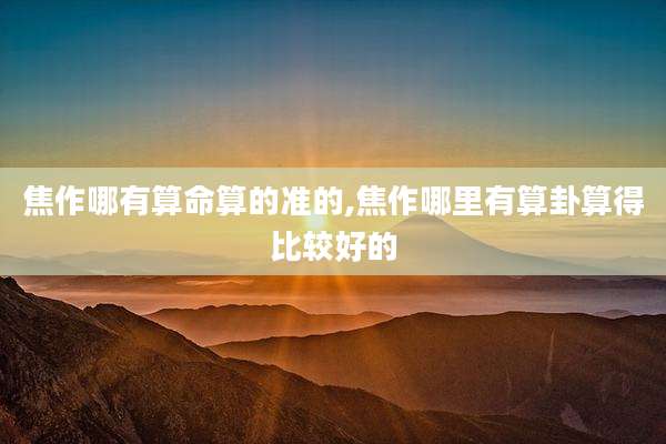 焦作哪有算命算的准的,焦作哪里有算卦算得比较好的