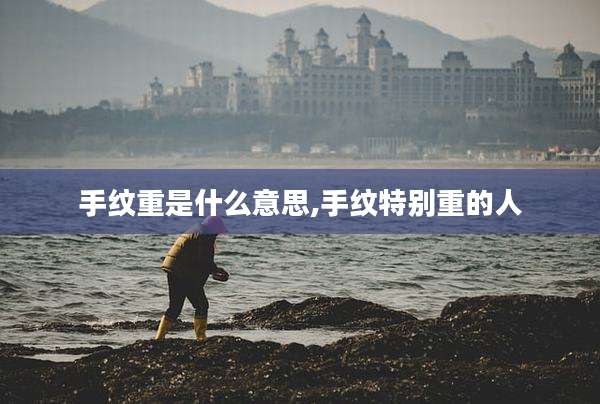 手纹重是什么意思,手纹特别重的人