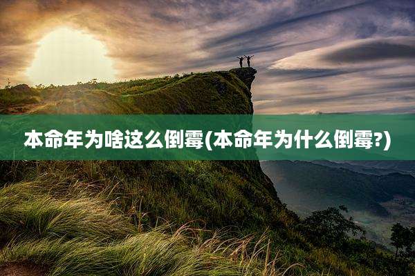 本命年为啥这么倒霉(本命年为什么倒霉?)