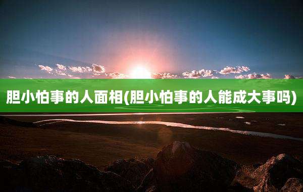 胆小怕事的人面相(胆小怕事的人能成大事吗)