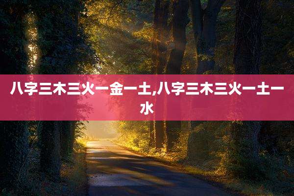 八字三木三火一金一土,八字三木三火一土一水
